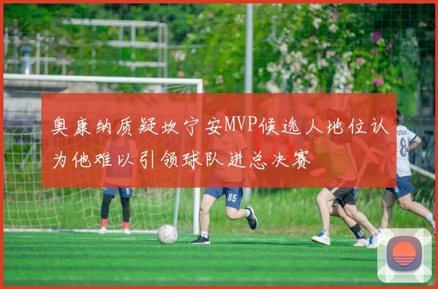 奥康纳质疑坎宁安MVP候选人地位认为他难以引领球队进总决赛